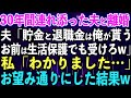 【スカッと総集編】30年間連れ添った夫と離婚「貯金と退職金は俺が貰う、お前は生活保護でも受けろw」私「わかりました…」お望み通りにした結果w【修羅場】