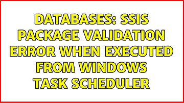 Databases: SSIS Package Validation Error when Executed From Windows Task Scheduler