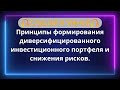 Принципы формирования диверсифицированного инвестиционного портфеля и снижения рисков.