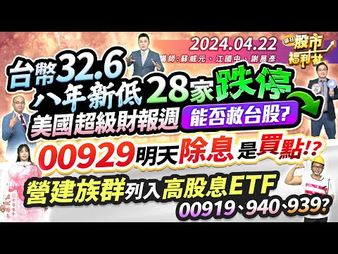 台幣32.6八年低! 28家跌停 但正價差113點!?美超級財報週能救台股?00929明天除息是買點!?營建列入高息ETF 00919、940、939?║蘇威元、江國中、謝晨彥║2024.4.22