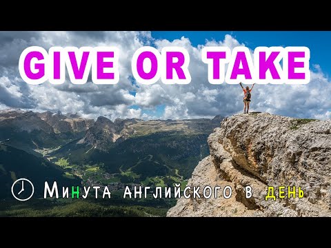 GIVE OR TAKE - учим актуальные английские выражения