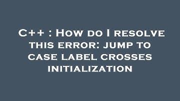 C++ : How do I resolve this error: jump to case label crosses initialization