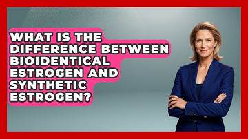 What Is the Difference Between Bioidentical Estrogen and Synthetic Estrogen?