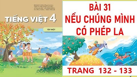 TIẾNG VIỆT LỚP 4:BÀI 31 NẾU CHÚNG MÌNH CÓ PHÉP LẠ SÁCH KẾT NỐI HAY NHẤT