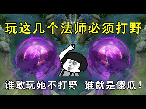 玩这几位法师必须打野！谁敢玩她不打野，谁就是个小傻瓜！
