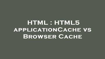 HTML : HTML5 applicationCache vs Browser Cache