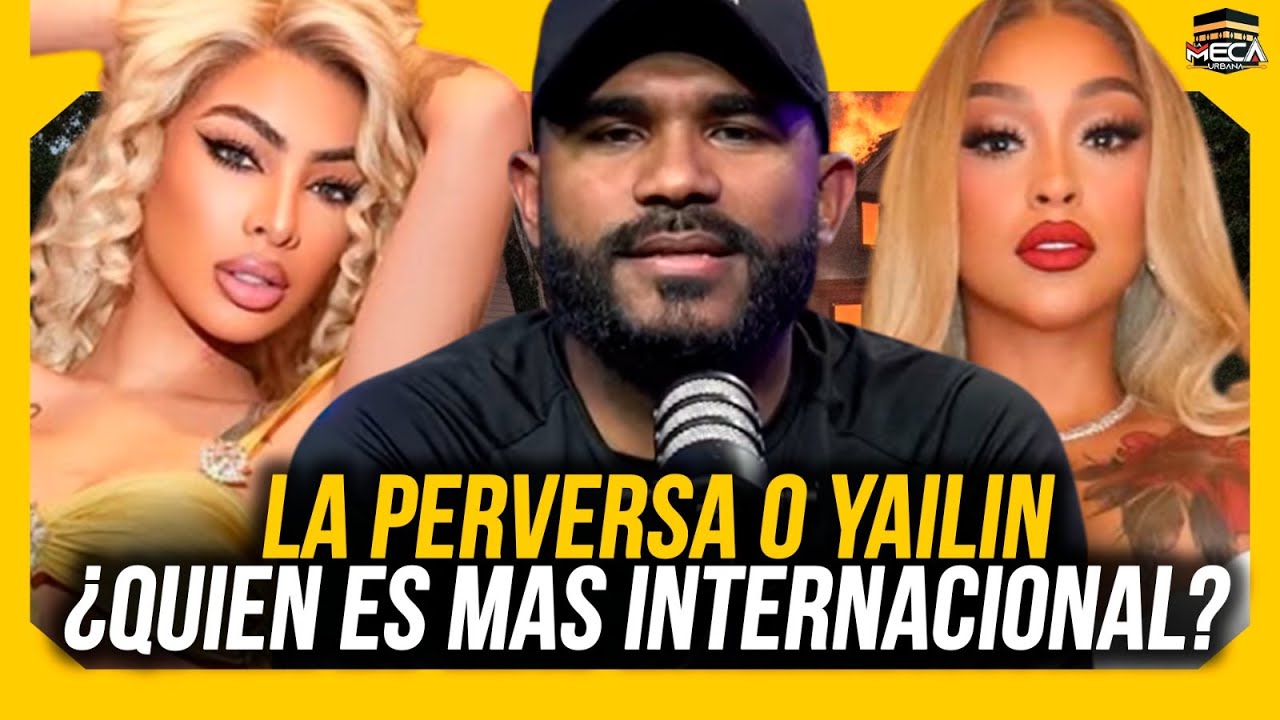QUIEN ES MAS INTERNACIONAL LA PERVERSA O YAILIN ?