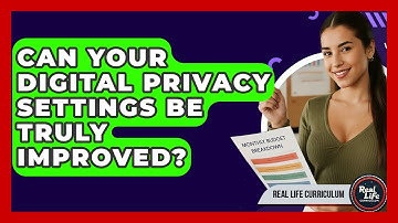 Can Your Digital Privacy Settings Be Truly Improved? - Real Life Curriculum
