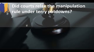 Ep. #98: Did courts relax the manipulation rule under terry patdowns?