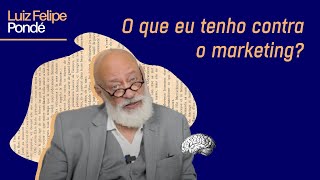 O que eu tenho contra o marketing? | Luiz Felipe Pondé