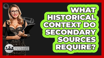 What Historical Context Do Secondary Sources Require? - History Icons Channel