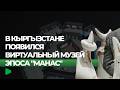 В Кыргызстане открыли виртуальный музей «Манас ааламы» | НОМАД ТВ