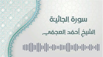 سورة الجاثية - الشيخ أحمد العجمي | Al-Jathiyah - Ahmed AlAjmi