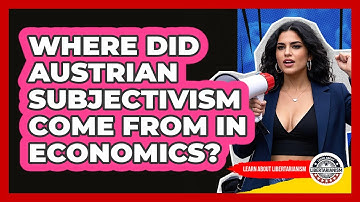 Where Did Austrian Subjectivism Come From In Economics? - Learn About Libertarianism