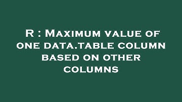R : Maximum value of one data.table column based on other columns