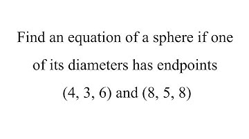 Find an equation of a sphere if one of its diameters has endpoints (4, 3, 6) and (8, 5, 8)