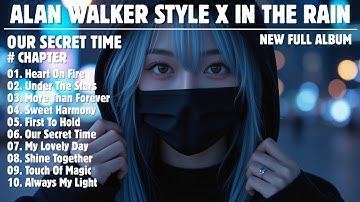 ALAN WALKER STYLE X IN THE RAIN || OUR SECRET TIME || NEW FULL ALBUM 2025