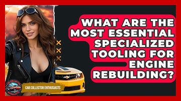 What Are The Most Essential Specialized Tooling For Engine Rebuilding? - Car Collector Enthusiasts