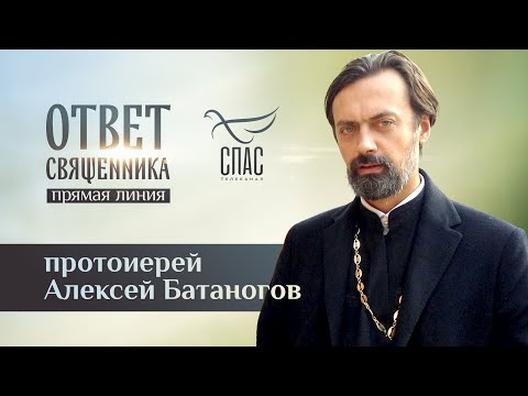 ОТВЕТ СВЯЩЕННИКА. ПРОТОИЕРЕЙ АЛЕКСЕЙ БАТАНОГОВ