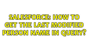 Salesforce: How to get the last modified person name in query?