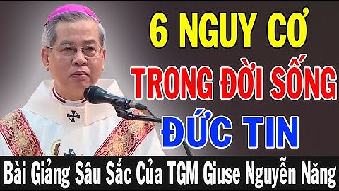 6 NGUY CƠ TRONG ĐỜI SỐNG ĐỨC TIN - Bài Giảng Thấm Từng Câu Từng Chữ Của Đức TGM Giuse Nguyễn Năng