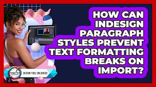 How Can InDesign Paragraph Styles Prevent Text Formatting Breaks On Import? - Design Tool Unlocked