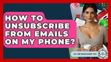 How To Unsubscribe From Emails On My Phone? - The Time Management Pro