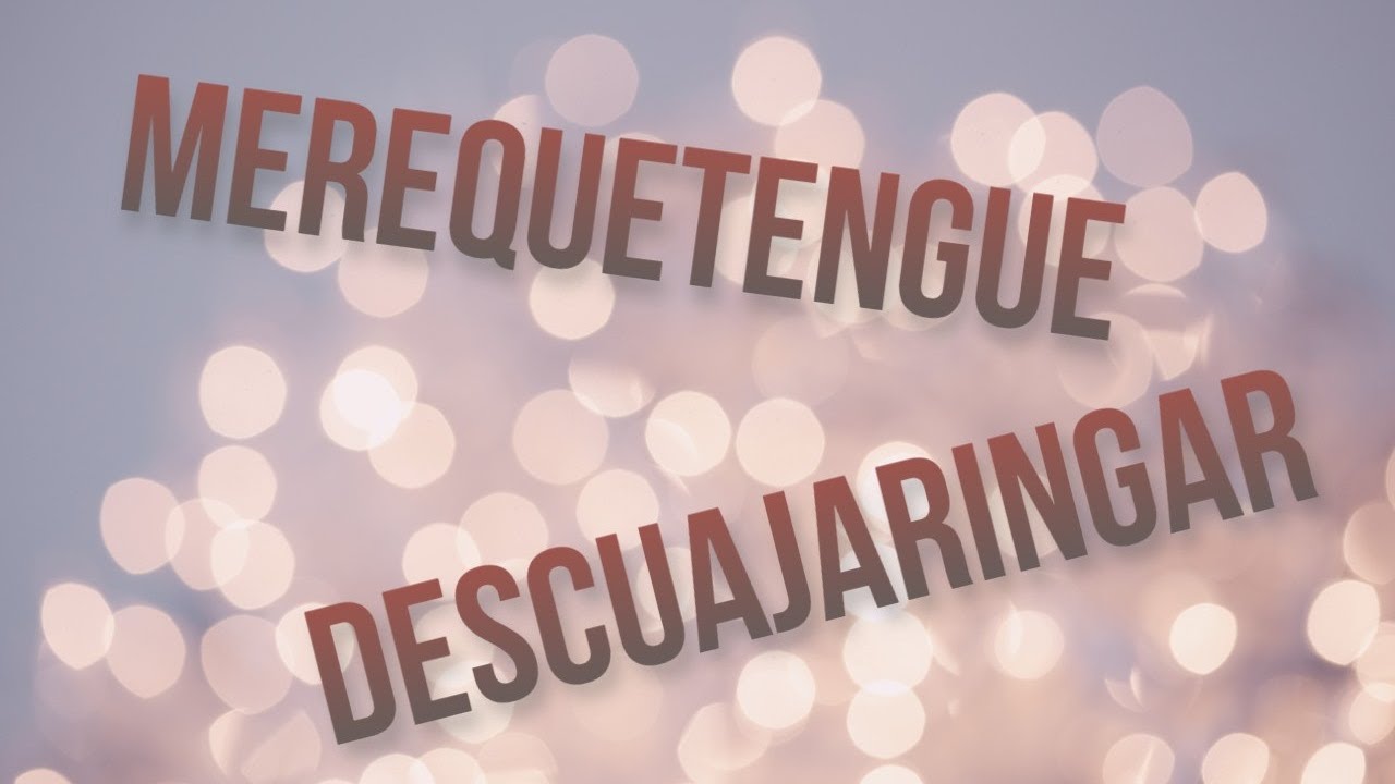 ¿Qué significan las palabras DESCUAJARINGAR y MEREQUETENGUE? Definición