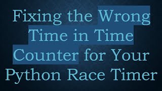 Fixing The Wrong Time In Time Counter For Your Python Race Timer