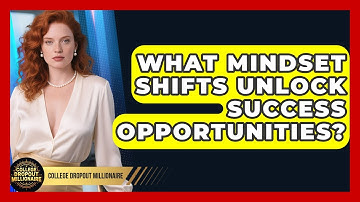 What Mindset Shifts Unlock Success Opportunities? - College Dropout Millionaire