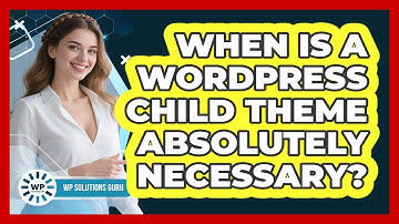 When Is a WordPress Child Theme Absolutely Necessary?