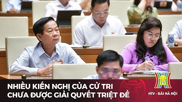 Nhiều kiến nghị của cử tri chưa được giải quyết triệt để | Tin tức mới nhất hôm nay