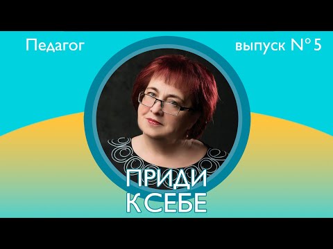 Приди к себе. Выпуск 5. Педагог Ольга Исакова.