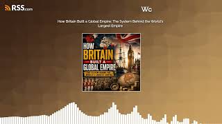 How Britain Built a Global Empire The System Behind the World s Largest Empire