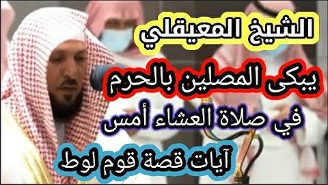الشيخ المعيقلى في صلاة العشاء أمس | تلاوة آيات قصة قوم لوط و لا يتمالك نفسه من البكاء