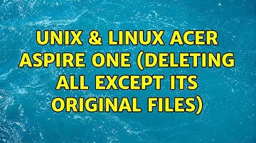 Unix & Linux: Acer Aspire One (deleting all except its original files) (2 Solutions!!)