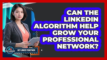 Can The LinkedIn Algorithm Help Grow Your Professional Network? - Get Linked Together
