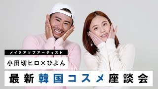 【韓国コスメ座談会】ひよんちゃん鬼語る&小田切ヒロが最新韓国コスメに触れまくる♡