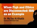 Dr Mu Taz Al Khatib When Fiqh And Ethics Are Disconnected ISIS As An Example 16 02 2015