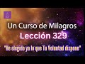 LECCIÓN 329-"He elegido ya lo que Tu Voluntad dispone" Un Curso de Milagros (con fondo musical)