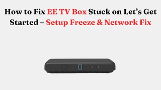 How to Fix EE TV Box Stuck on Let’s Get Started – Setup Freeze & Network Fix
