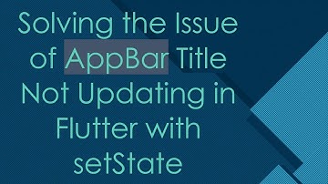 Solving the Issue of AppBar Title Not Updating in Flutter with setState