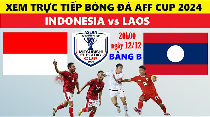 TRỰC TIẾP I INDONESIA vs LÀO, 20H00 NGÀY 12/12 LINK XEM TRỰC TIẾP AFF CUP 2024 (ASEAN CUP) I BÓNG ĐÁ
