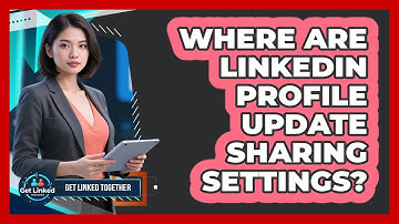 Where Are LinkedIn Profile Update Sharing Settings?