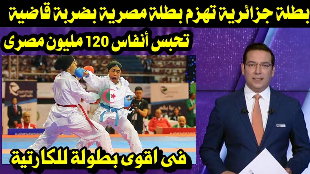 بطلة جزائرية تهزم بطلة مصرية بضربة قاضية تحبس أنفاس 120 مليون مصرى فى اقوى بطولة للكارتية