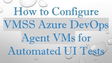 How to Configure VMSS Azure DevOps Agent VMs for Automated UI Tests