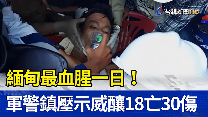 缅甸最血腥一日！军警镇压示威酿18亡30伤 - 天天要闻