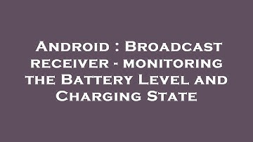 Android : Broadcast receiver - monitoring the Battery Level and Charging State