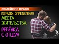 Место жительства ребёнка с отцом | Защита прав отцов. Определение места жительства ребенка | Советы