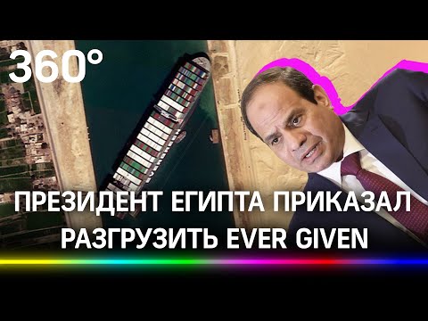 Президент Египта приказал разгрузить Ever Given. Без этого он не освободит Суэцкий канал